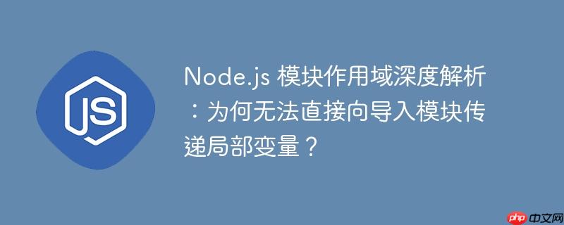 Node.js 模块作用域深度解析:为何无法直接向导入模块传递局部变量?
