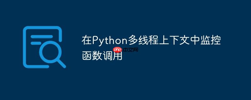 在Python多线程上下文中监控函数调用
