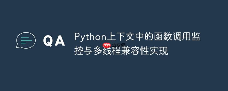 Python上下文中的函数调用监控与多线程兼容性实现-小浪学习网