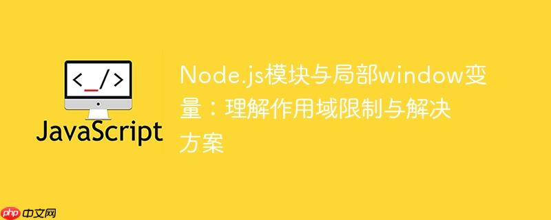 Node.js模块与局部window变量:理解作用域限制与解决方案
