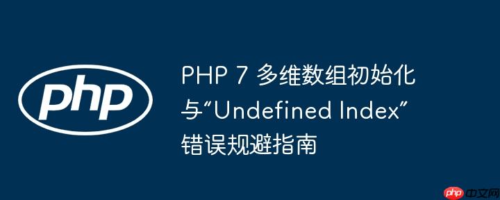 PHP 7 多维数组初始化与“Undefined Index”错误规避指南-小浪学习网