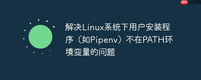 解决Linux系统下用户安装程序（如Pipenv）不在PATH环境变量的问题
