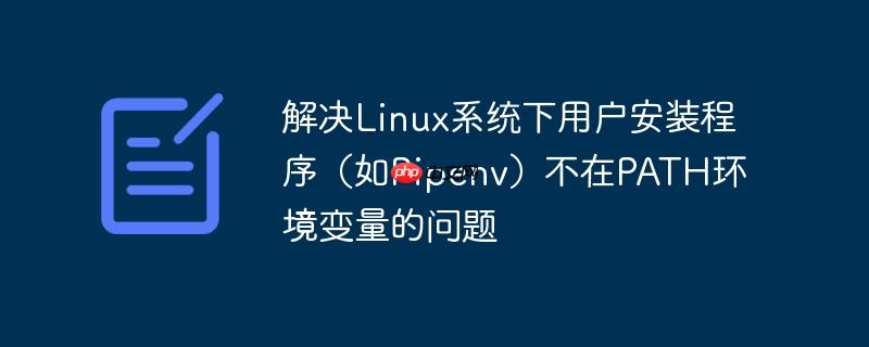 解决Linux系统下用户安装程序（如Pipenv）不在PATH环境变量的问题-小浪学习网