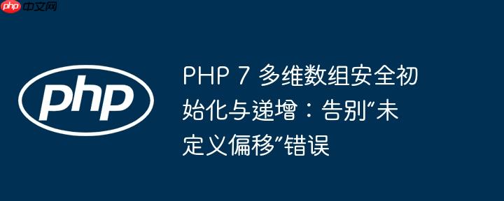PHP 7 多维数组安全初始化与递增：告别“未定义偏移”错误-小浪学习网