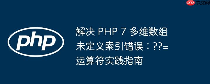 解决 PHP 7 多维数组未定义索引错误：??= 运算符实践指南-小浪学习网