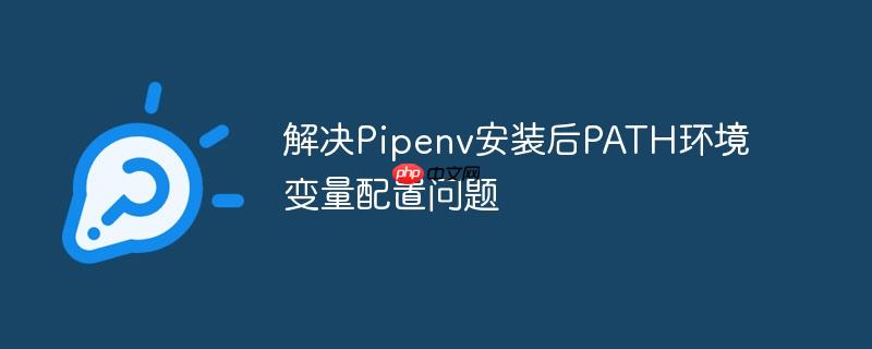 解决Pipenv安装后PATH环境变量配置问题-小浪学习网