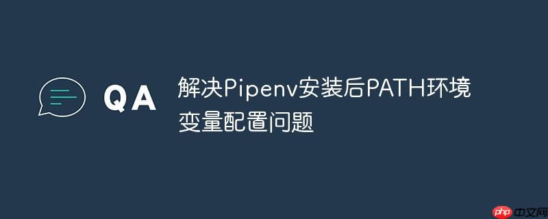 解决Pipenv安装后PATH环境变量配置问题