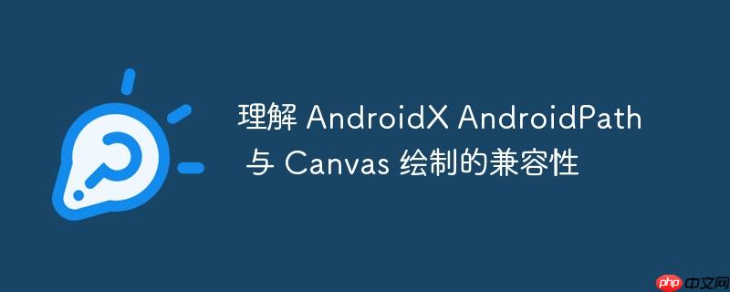 理解 AndroidX AndroidPath 与 Canvas 绘制的兼容性-小浪学习网