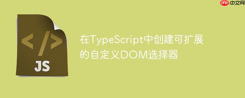 在typescript中创建可扩展的自定义dom选择器