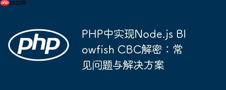 PHP中实现Node.js Blowfish CBC解密：常见问题与解决方案-小浪学习网