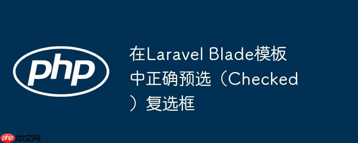 在Laravel Blade模板中正确预选（Checked）复选框-小浪学习网