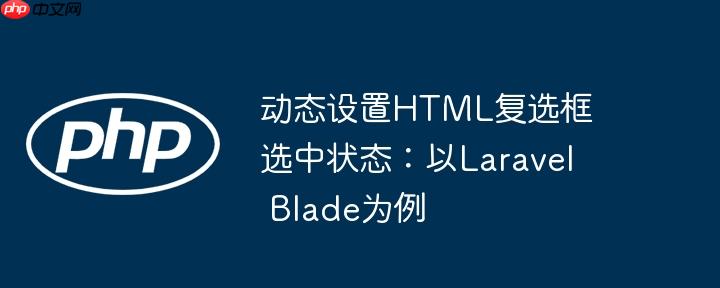 动态设置HTML复选框选中状态：以Laravel Blade为例-小浪学习网