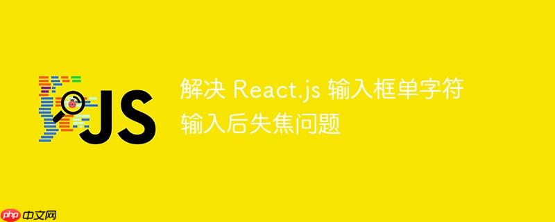 解决 React.js 输入框单字符输入后失焦问题-小浪学习网