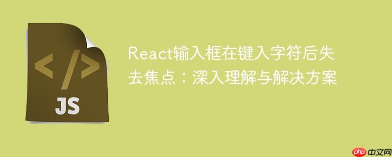 React输入框在键入字符后失去焦点：深入理解与解决方案
