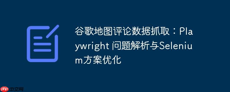 谷歌地图评论数据抓取：Playwright 问题解析与Selenium方案优化-小浪学习网