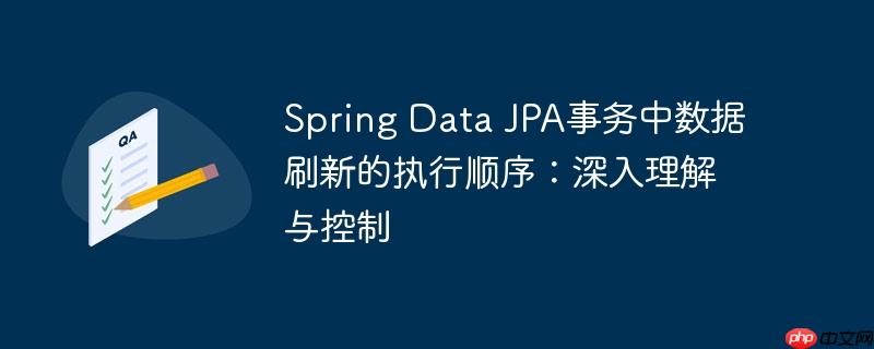 Spring Data JPA事务中数据刷新的执行顺序：深入理解与控制-小浪学习网