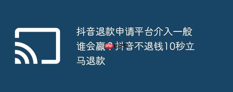 抖音退款申请平台介入一般谁会赢？抖音不退钱10秒立马退款