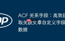 ACF 关系字段：高效获取关联文章自定义字段数据