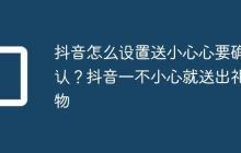 抖音怎么设置送小心心要确认?抖音一不小心就送出礼物