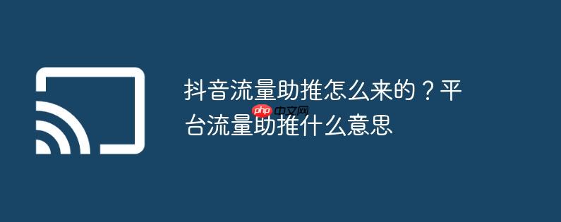 抖音流量助推怎么来的？平台流量助推什么意思