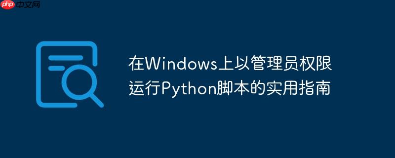 在Windows上以管理员权限运行Python脚本的实用指南