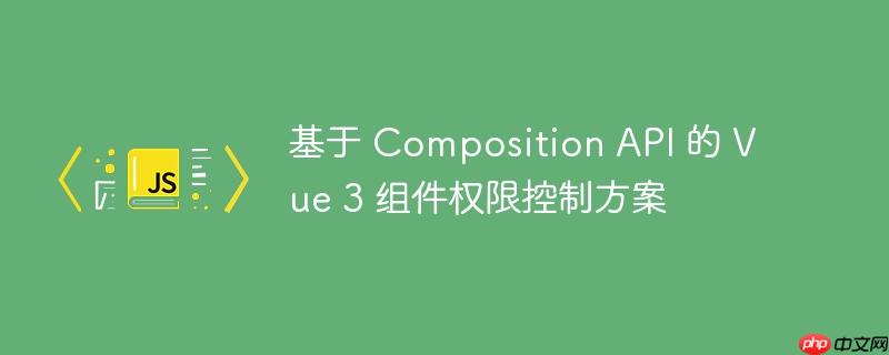 基于 Composition API 的 Vue 3 组件权限控制方案-小浪学习网