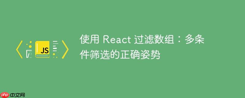 使用 react 过滤数组：多条件筛选的正确姿势
