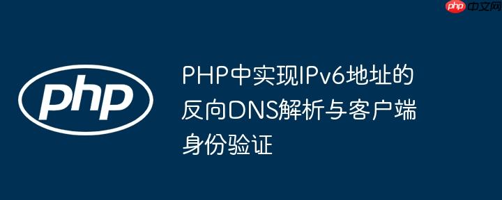 PHP中实现IPv6地址的反向DNS解析与客户端身份验证
