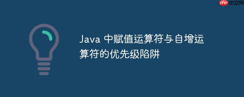 Java 中赋值运算符与自增运算符的优先级陷阱-小浪学习网