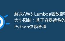 解决AWS Lambda函数部署包大小限制：基于容器镜像的Python依赖管理