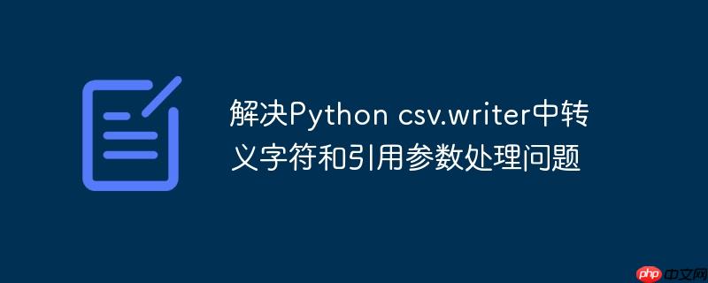 解决Python csv.writer中转义字符和引用参数处理问题-小浪学习网