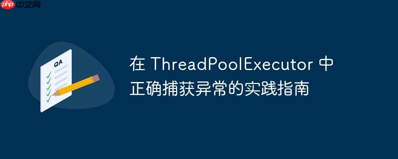在 ThreadPoolExecutor 中正确捕获异常的实践指南-小浪学习网