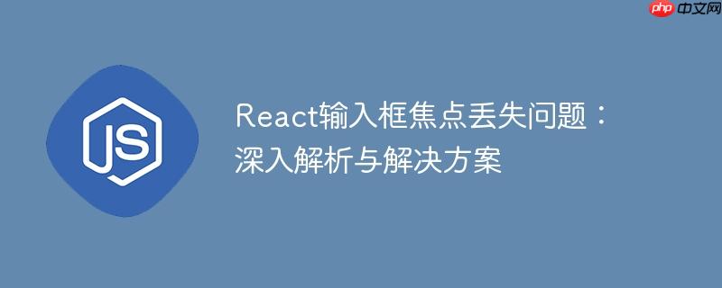 React输入框焦点丢失问题：深入解析与解决方案-小浪学习网