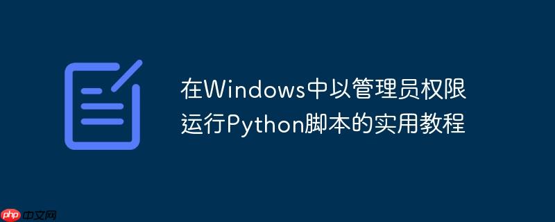 在Windows中以管理员权限运行Python脚本的实用教程