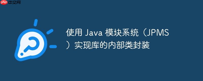 使用 java 模块系统(jpms)实现库的内部类封装