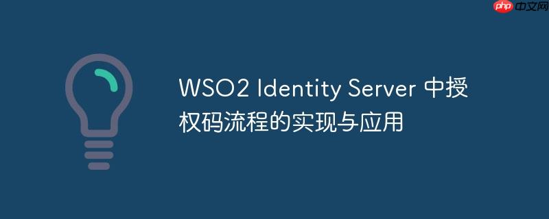 WSO2 Identity Server 中授权码流程的实现与应用