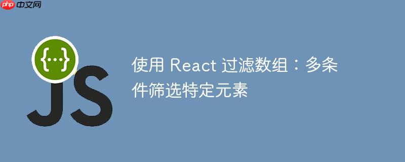 使用 React 过滤数组：多条件筛选特定元素-小浪学习网