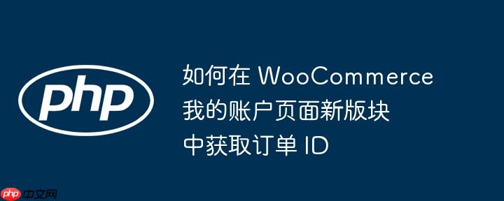 如何在 woocommerce 我的账户页面新版块中获取订单 id