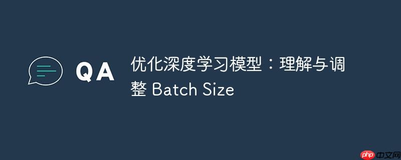 优化深度学习模型：理解与调整 batch size