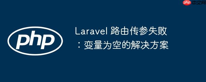 Laravel 路由传参失败：变量为空的解决方案
