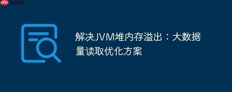 解决JVM堆内存溢出：大数据量读取优化方案-小浪学习网