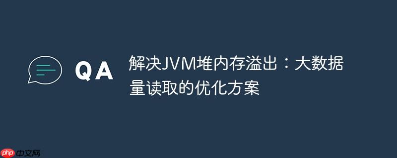 解决JVM堆内存溢出：大数据量读取的优化方案-小浪学习网