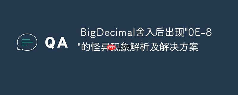 BigDecimal舍入后出现"0E-8"的怪异现象解析及解决方案-小浪学习网