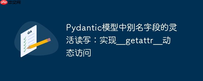 Pydantic模型中别名字段的灵活读写：实现__getattr__动态访问-小浪学习网