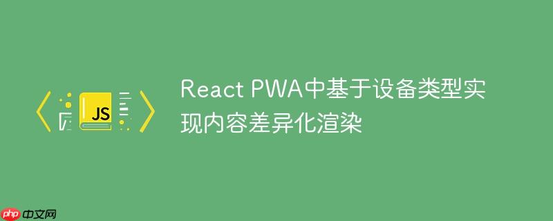 React PWA中基于设备类型实现内容差异化渲染