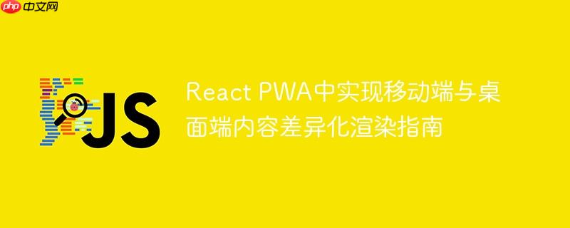 React PWA中实现移动端与桌面端内容差异化渲染指南
