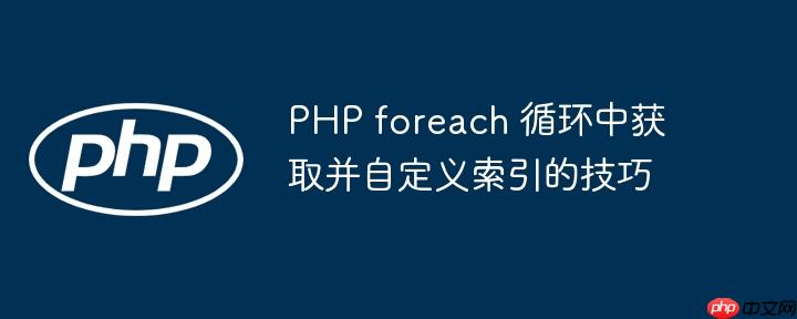 PHP foreach 循环中获取并自定义索引的技巧
