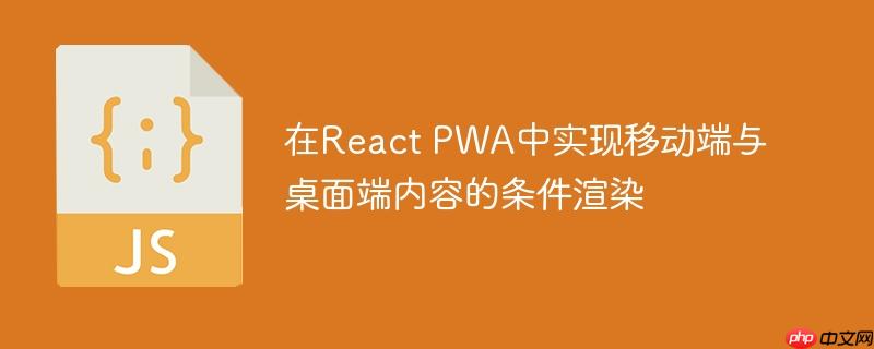 在React PWA中实现移动端与桌面端内容的条件渲染
