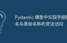Pydantic 模型中实现字段别名与原始名称的灵活访问