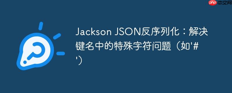 Jackson JSON反序列化：解决键名中的特殊字符问题（如'#'）